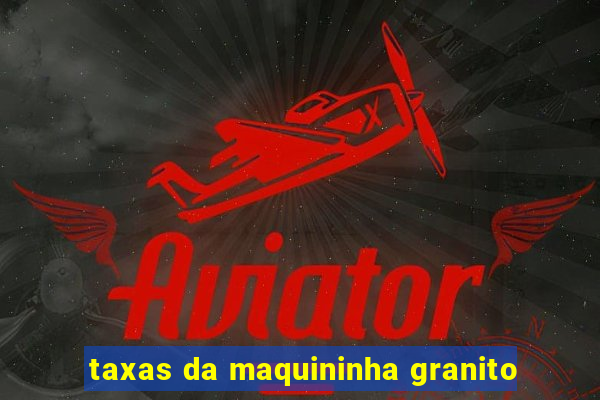 taxas da maquininha granito